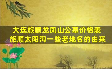大连旅顺龙凤山公墓价格表 旅顺太阳沟一些老地名的由来